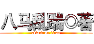 八马乱踹◎著 (attack on titan)