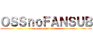 ＯＳＳｎｏＦＡＮＳＵＢ (ore no shin sekai)