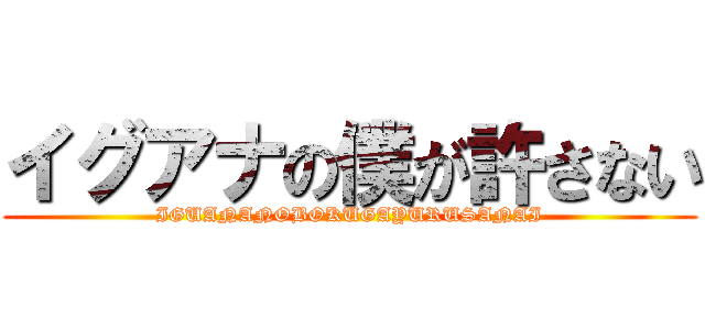 イグアナの僕が許さない (IGUANANOBOKUGAYURUSANAI)