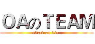 ＯＡのＴＥＡＭ (attack on titan)