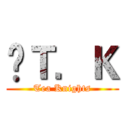 £Ｔ．Ｋ (Tea Knights)
