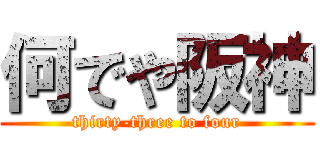 何でや阪神 (thirty-three to four)