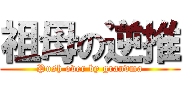 祖母の逆推 (Push over by grandma)