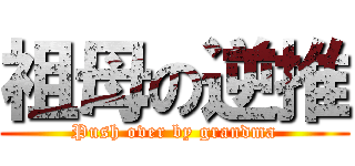 祖母の逆推 (Push over by grandma)