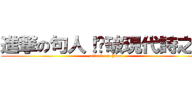進撃の句人！擊破現代詩之牆 (attack on Juer)