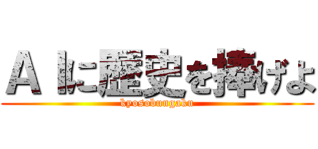 ＡＩに歴史を捧げよ (kyosobungaku)