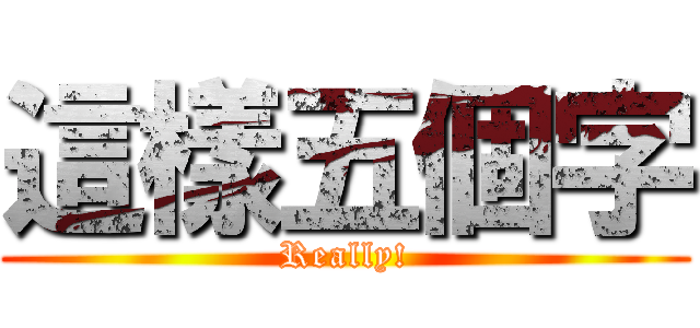 這樣五個字 (Really!)