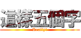 這樣五個字 (Really!)