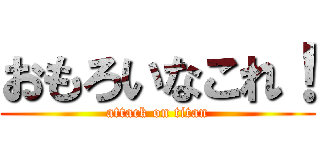 おもろいなこれ！ (attack on titan)