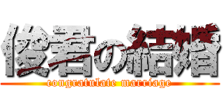 俊君の結婚 (congratulate marriage)