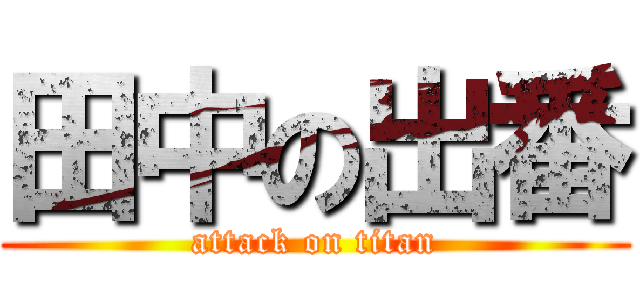 田中の出番 (attack on titan)