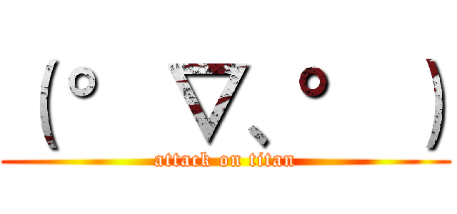 （ ° ▽、° ） (attack on titan)