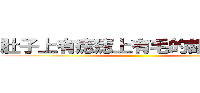 肚子上有痣痣上有毛的都不是好鸟 ()