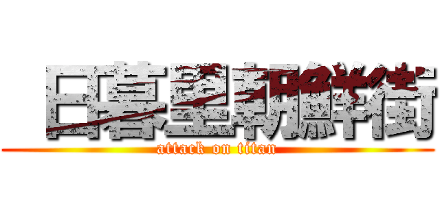  日暮里朝鮮街 (attack on titan)