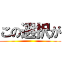 この選択が ()