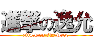 進撃の逸允 (attack on sky wood)
