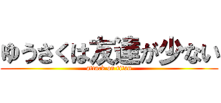 ゆうさくは友達が少ない (attack on titan)