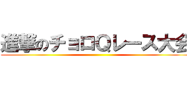 進撃のチョロＱレース大会 ()