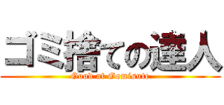 ゴミ捨ての達人 (Good at Gomisute)