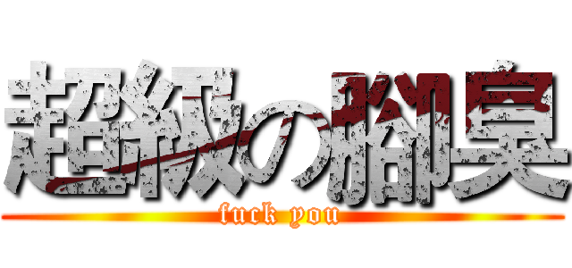 超級の腳臭 (fuck you)