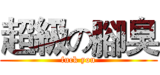 超級の腳臭 (fuck you)
