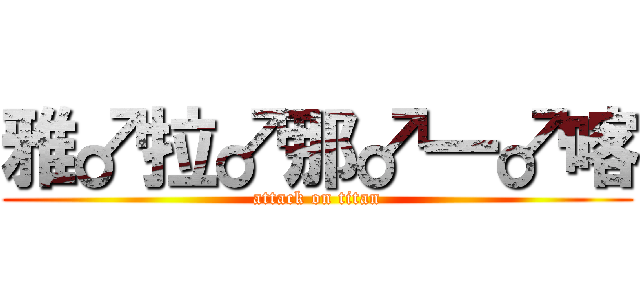 雅♂拉♂那♂一♂喀 (attack on titan)