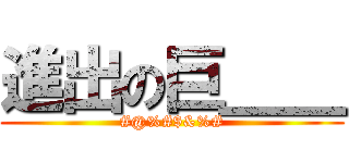 進出の巨＿＿ (#@%#$&%#)