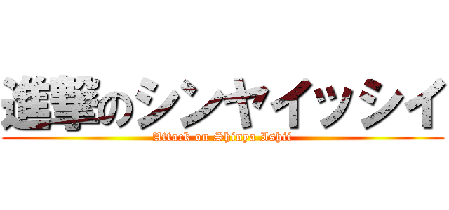 進撃のシンヤイッシイ (Attack on Shinya Ishii)