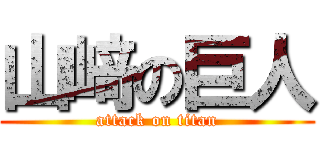山﨑の巨人 (attack on titan)