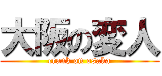 大阪の変人 (crank on osaka)