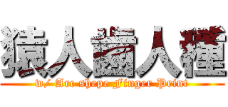 猿人歯人種 (w/ Arc shepe Finger Print)