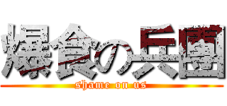 爆食の兵團 (shame on us)