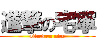 進撃の宅寧 (attack on ning)