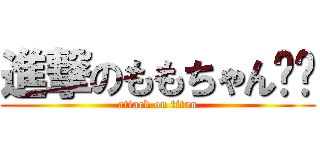 進撃のももちゃん☺️ (attack on titan)