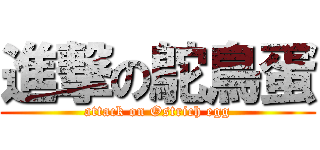 進撃の鴕鳥蛋 (attack on Ostrich egg)