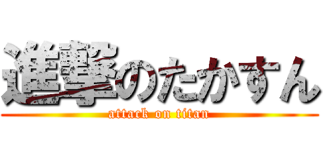 進撃のたかすん (attack on titan)