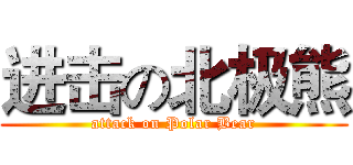 进击の北极熊 (attack on Polar Bear)