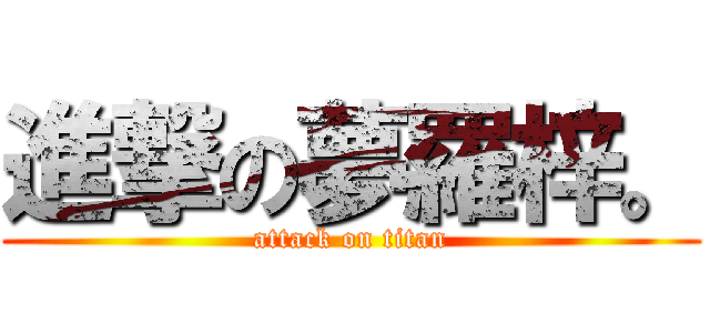 進撃の夢羅梓。 (attack on titan)