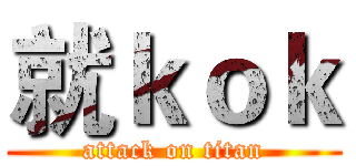 就ｋｏｋ (attack on titan)