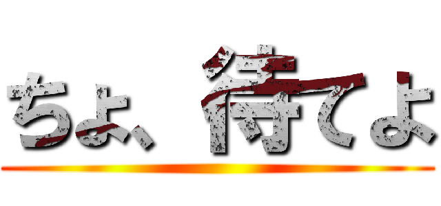 ちょ、待てよ ()