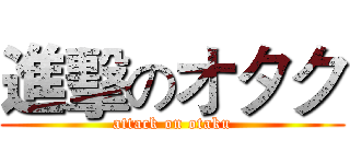 進擊のオタク (attack on otaku)