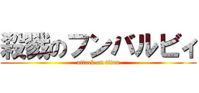 殺戮のフンバルビィ (attack on titan)