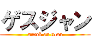 ゲスジャン (attack on titan)