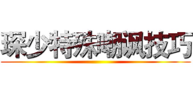 琛少特殊嘲讽技巧 ()