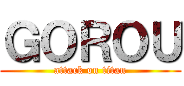 ＧＯＲＯＵ (attack on titan)