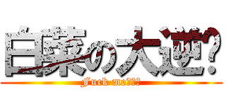 白菜の大逆袭 (Fuck me！！！)