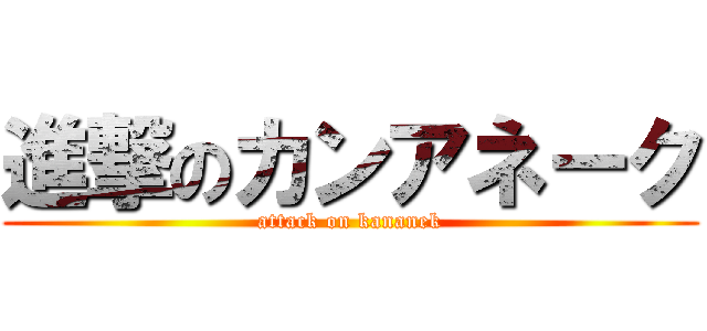 進撃のカンアネーク (attack on kananek)