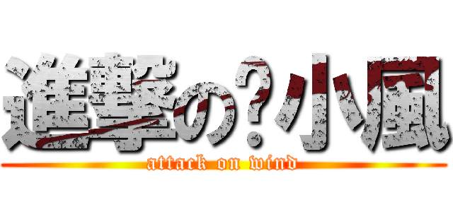 進撃の吳小風 (attack on wind)