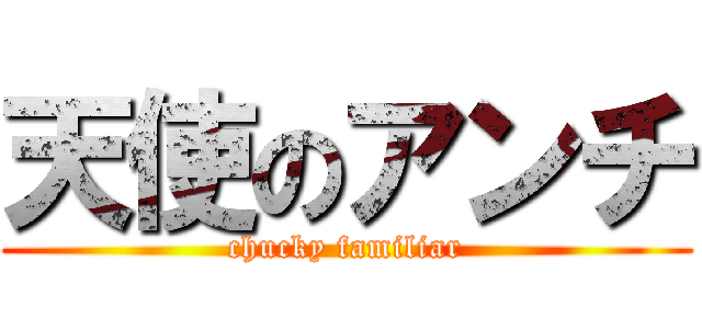 天使のアンチ (chucky familiar)