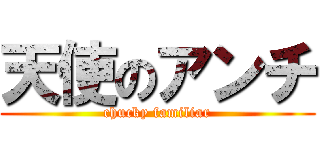 天使のアンチ (chucky familiar)